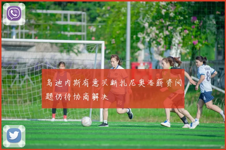 乌迪内斯有意买断扎尼奥洛薪资问题仍待协商解决