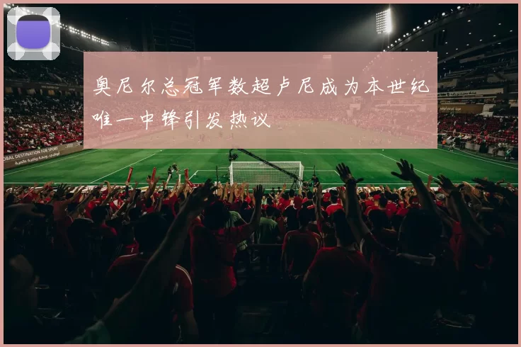 奥尼尔总冠军数超卢尼成为本世纪唯一中锋引发热议